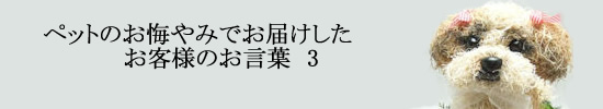 ペットのお悔やみ お供え花のお客様のお声